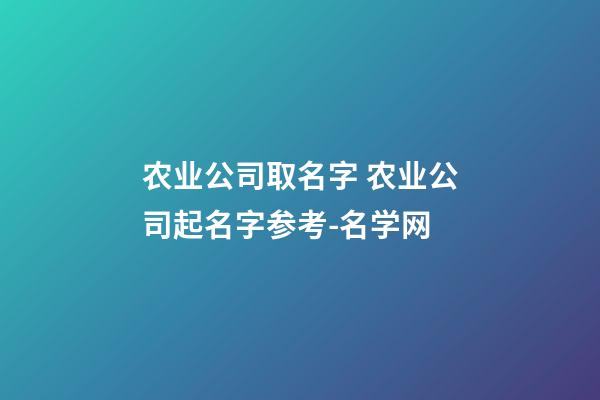 农业公司取名字 农业公司起名字参考-名学网